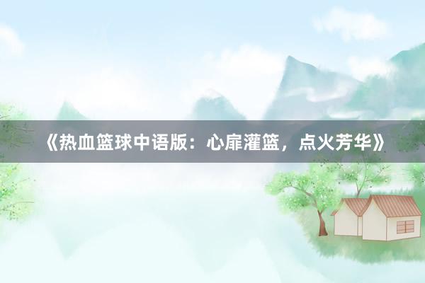 《热血篮球中语版：心扉灌篮，点火芳华》