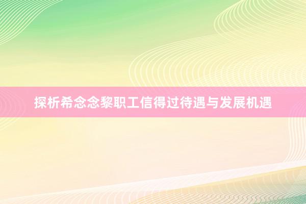 探析希念念黎职工信得过待遇与发展机遇