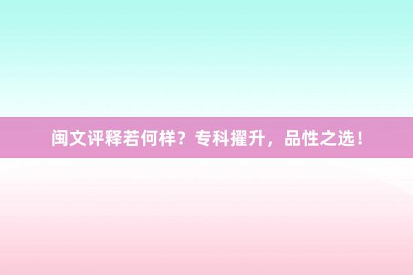 闽文评释若何样？专科擢升，品性之选！