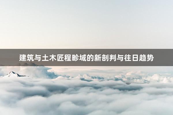 建筑与土木匠程畛域的新剖判与往日趋势