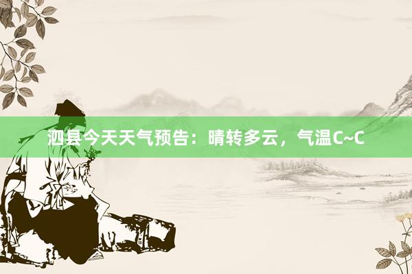 泗县今天天气预告：晴转多云，气温C~C